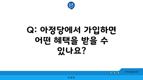 Q: 아정당에서 가입하면 어떤 혜택을 받을 수 있나요?