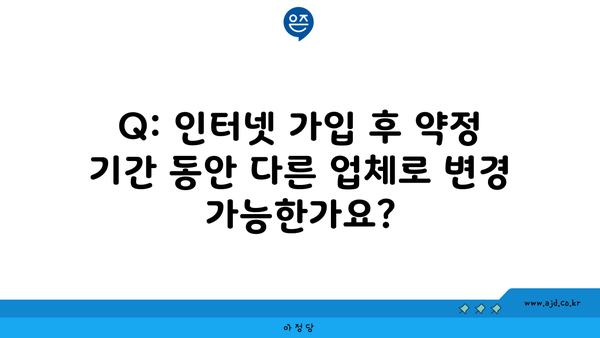 Q: 인터넷 가입 후 약정 기간 동안 다른 업체로 변경 가능한가요?