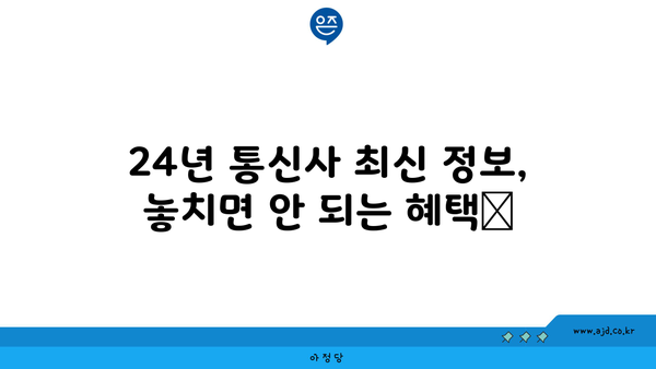 24년 통신사 최신 정보, 놓치면 안 되는 혜택📢