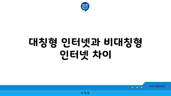 대칭형 인터넷과 비대칭형 인터넷 차이