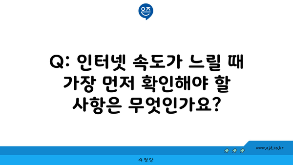 Q: 인터넷 속도가 느릴 때 가장 먼저 확인해야 할 사항은 무엇인가요?