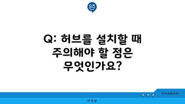 Q: 허브를 설치할 때 주의해야 할 점은 무엇인가요?