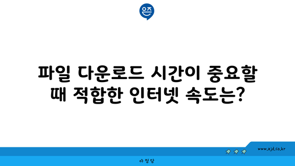 파일 다운로드 시간이 중요할 때 적합한 인터넷 속도는?