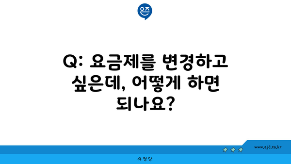 Q: 요금제를 변경하고 싶은데, 어떻게 하면 되나요?