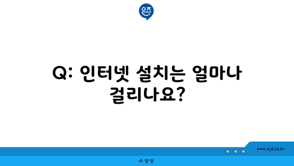 Q: 인터넷 설치는 얼마나 걸리나요?