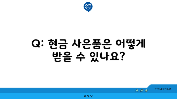 Q: 현금 사은품은 어떻게 받을 수 있나요?