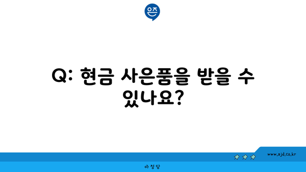 Q: 현금 사은품을 받을 수 있나요?