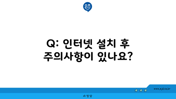 Q: 인터넷 설치 후 주의사항이 있나요?