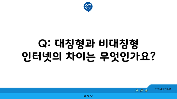 Q: 대칭형과 비대칭형 인터넷의 차이는 무엇인가요?