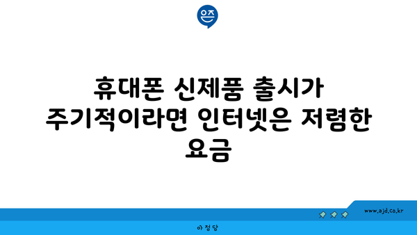 휴대폰 신제품 출시가 주기적이라면 인터넷은 저렴한 요금