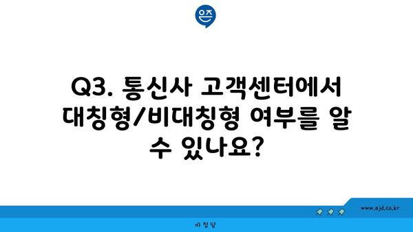 Q3. 통신사 고객센터에서 대칭형/비대칭형 여부를 알 수 있나요?