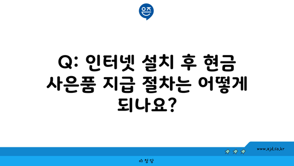 Q: 인터넷 설치 후 현금 사은품 지급 절차는 어떻게 되나요?