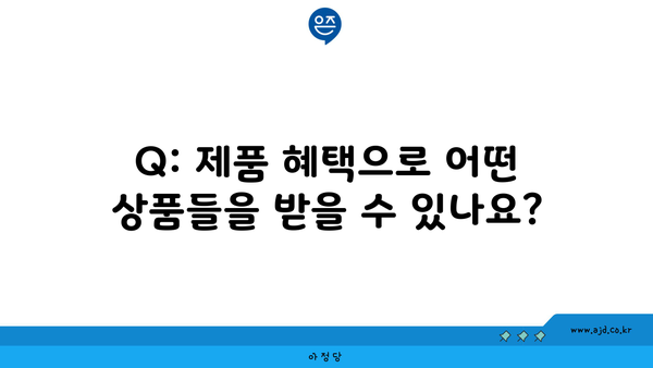 Q: 제품 혜택으로 어떤 상품들을 받을 수 있나요?