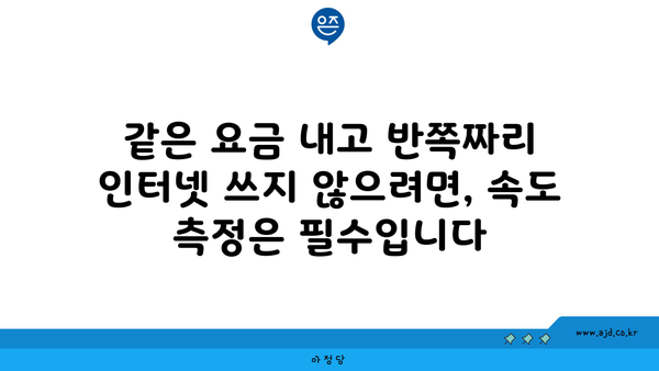 같은 요금 내고 반쪽짜리 인터넷 쓰지 않으려면, 속도 측정은 필수입니다