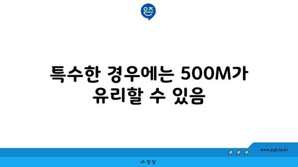 특수한 경우에는 500M가 유리할 수 있음