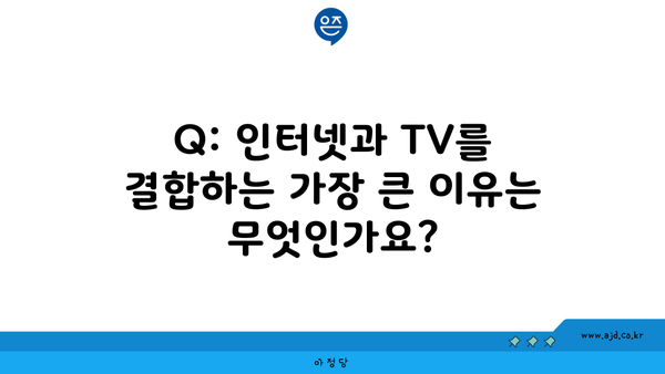 Q: 인터넷과 TV를 결합하는 가장 큰 이유는 무엇인가요?