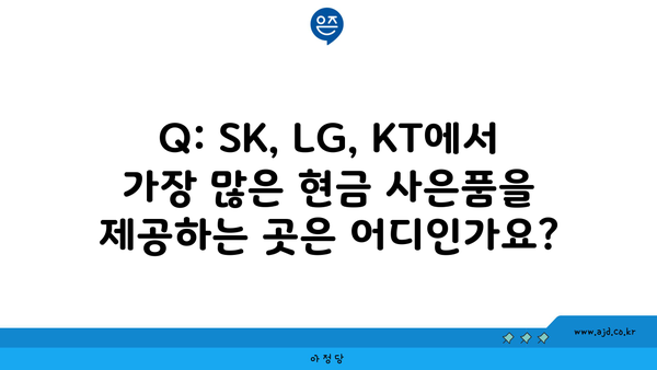 Q: SK, LG, KT에서 가장 많은 현금 사은품을 제공하는 곳은 어디인가요?