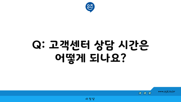 Q: 고객센터 상담 시간은 어떻게 되나요?