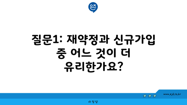 질문1: 재약정과 신규가입 중 어느 것이 더 유리한가요?