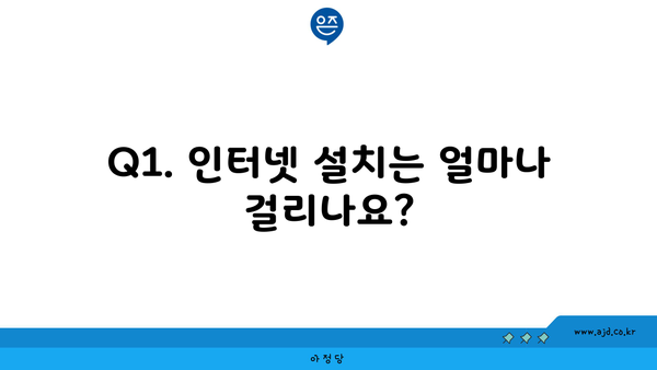 Q1. 인터넷 설치는 얼마나 걸리나요?