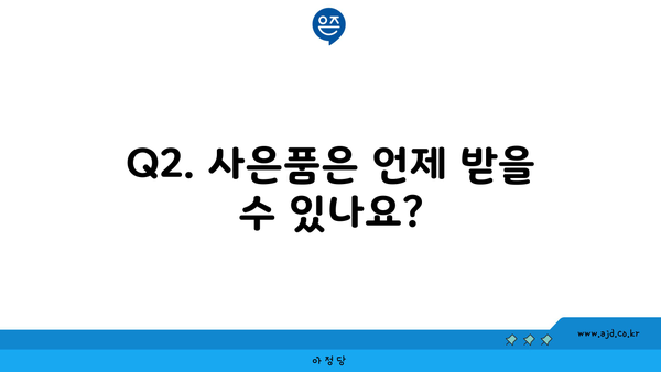 Q2. 사은품은 언제 받을 수 있나요?