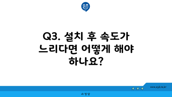 Q3. 설치 후 속도가 느리다면 어떻게 해야 하나요?