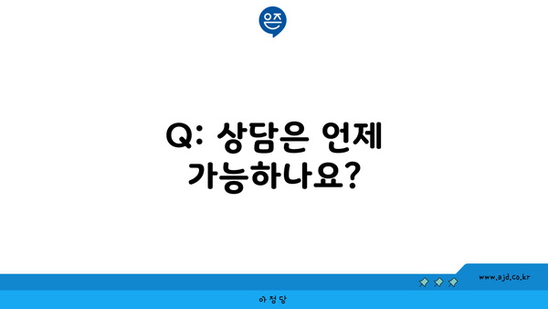 Q: 상담은 언제 가능하나요?