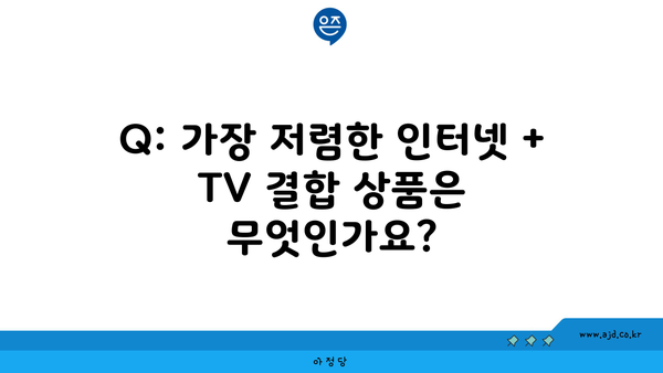 Q: 가장 저렴한 인터넷 + TV 결합 상품은 무엇인가요?