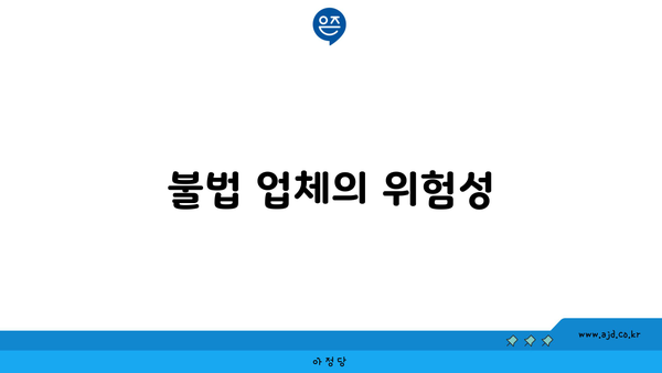 불법 업체의 위험성