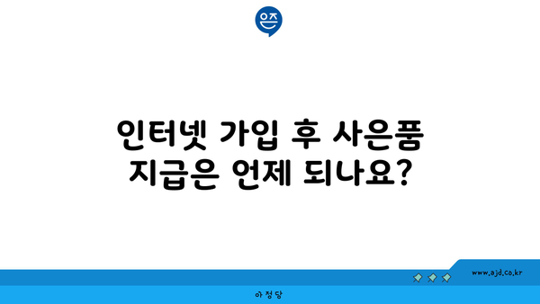 인터넷 가입 후 사은품 지급은 언제 되나요?