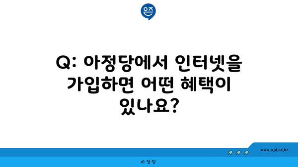 Q: 아정당에서 인터넷을 가입하면 어떤 혜택이 있나요?