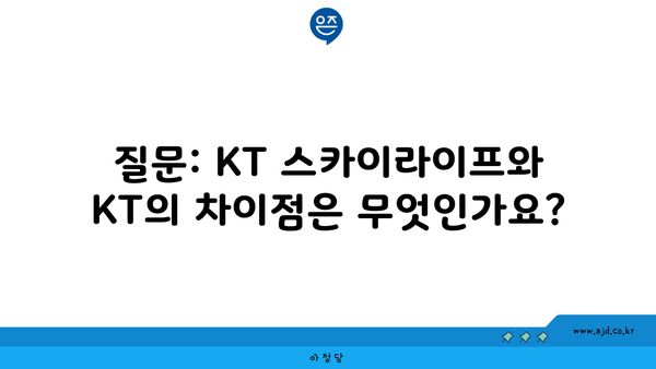 질문: KT 스카이라이프와 KT의 차이점은 무엇인가요?