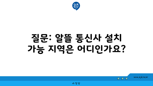 질문: 알뜰 통신사 설치 가능 지역은 어디인가요?