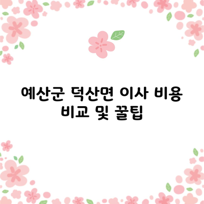 예산군 덕산면 이사 비용 비교 및 꿀팁