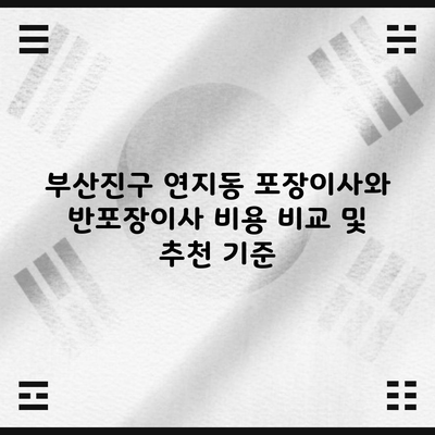 부산 연지동 포장이사 반포장이사 비용 비교 및 추천   2024 (이사 무료 견적 비교, 체크리스트 확인 필수)