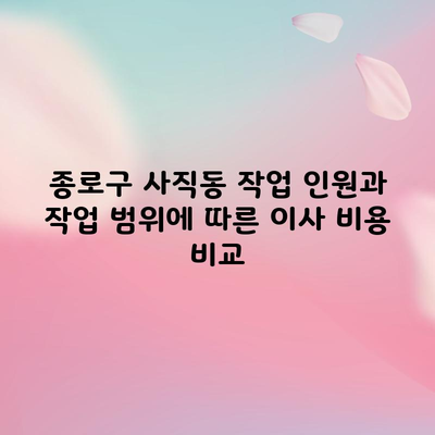 종로구 사직동 작업 인원과 작업 범위에 따른 이사 비용 비교