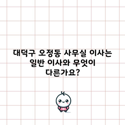 대덕구 오정동 사무실 이사는 일반 이사와 무엇이 다른가요?