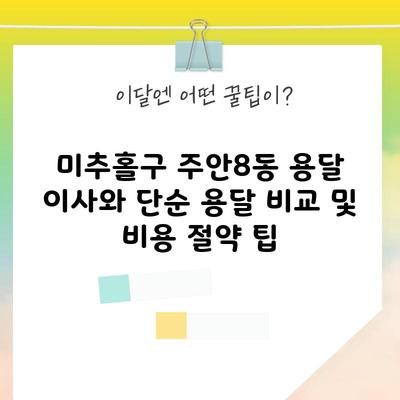 미추홀구 주안8동 용달 이사와 단순 용달 비교 및 비용 절약 팁