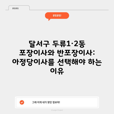 달서구 두류1·2동 포장이사와 반포장이사: 아정당이사를 선택해야 하는 이유