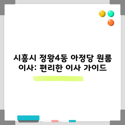 시흥시 정왕4동 아정당 원룸 이사: 편리한 이사 가이드