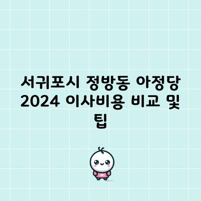 서귀포시 정방동 아정당 2024 이사비용 비교 및 팁