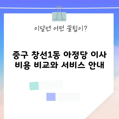 중구 창선1동 아정당 이사 비용 비교와 서비스 안내