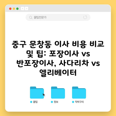 중구 문창동 이사 비용 비교 및 팁: 포장이사 vs 반포장이사, 사다리차 vs 엘리베이터