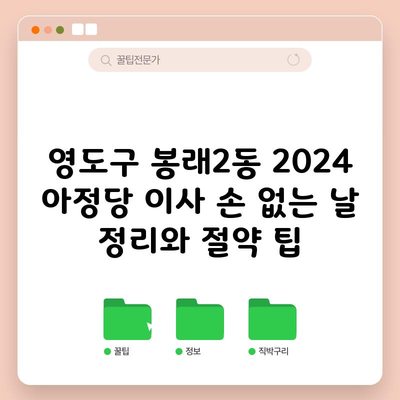 영도구 봉래2동 2024 아정당 이사 손 없는 날 정리와 절약 팁