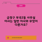 금정구 부곡2동 사무실 이사는 일반 이사와 무엇이 다른가요?