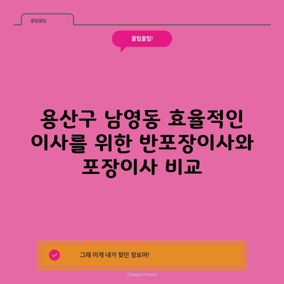 용산구 남영동 효율적인 이사를 위한 반포장이사와 포장이사 비교