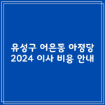 유성구 어은동 아정당 2024 이사 비용 안내