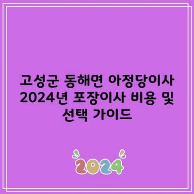 고성군 동해면 아정당이사 2024년 포장이사 비용 및 선택 가이드