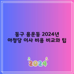 동구 용운동 2024년 아정당 이사 비용 비교와 팁