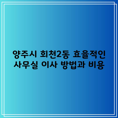 양주시 회천2동 효율적인 사무실 이사 방법과 비용